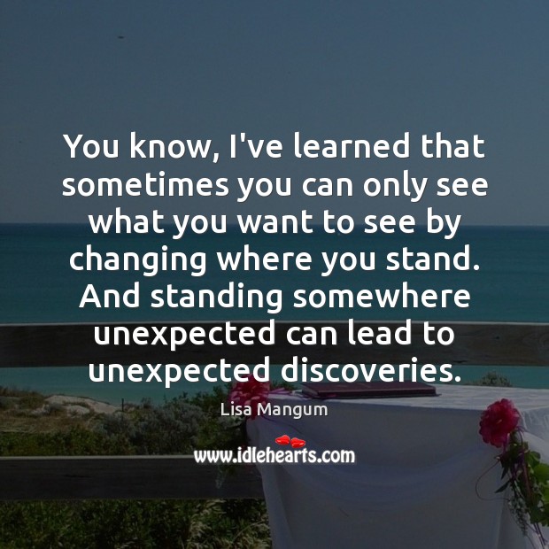 You know, I’ve learned that sometimes you can only see what you Lisa Mangum Picture Quote