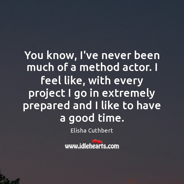 You know, I’ve never been much of a method actor. I feel Elisha Cuthbert Picture Quote