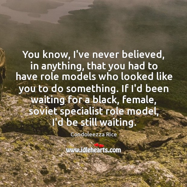 You know, I’ve never believed, in anything, that you had to have Condoleezza Rice Picture Quote