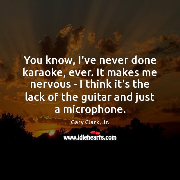 You know, I’ve never done karaoke, ever. It makes me nervous – Gary Clark, Jr. Picture Quote