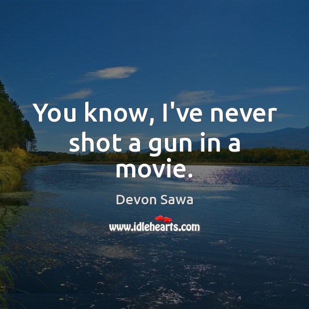 You know, I’ve never shot a gun in a movie. Devon Sawa Picture Quote