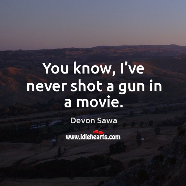 You know, I’ve never shot a gun in a movie. Devon Sawa Picture Quote