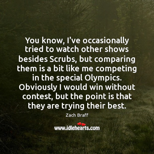 You know, I’ve occasionally tried to watch other shows besides Scrubs, but Zach Braff Picture Quote