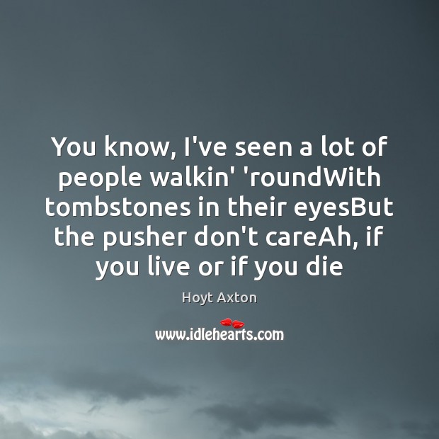 You know, I’ve seen a lot of people walkin’ ’roundWith tombstones in Hoyt Axton Picture Quote
