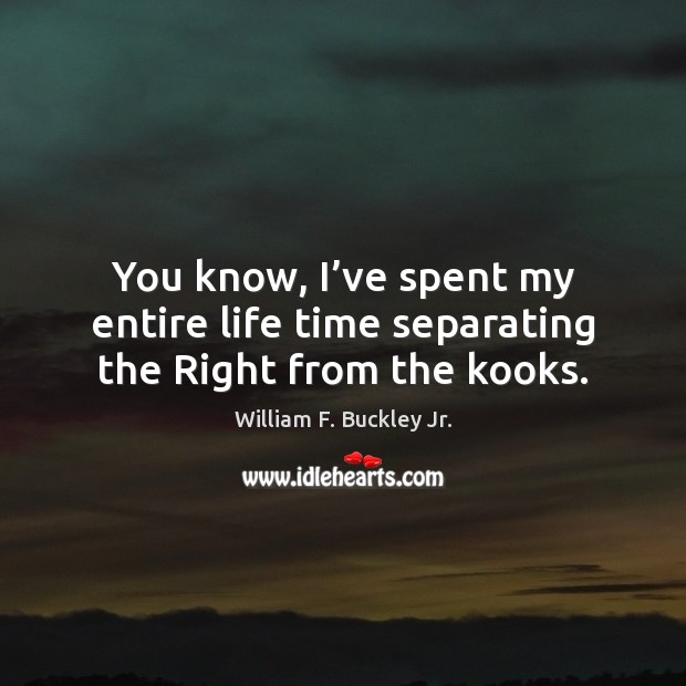 You know, I’ve spent my entire life time separating the Right from the kooks. William F. Buckley Jr. Picture Quote