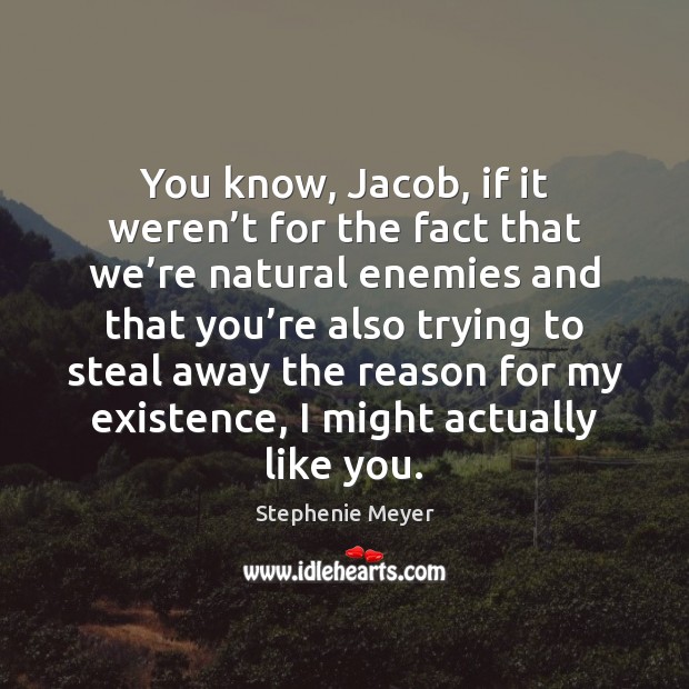 You know, Jacob, if it weren’t for the fact that we’ Stephenie Meyer Picture Quote