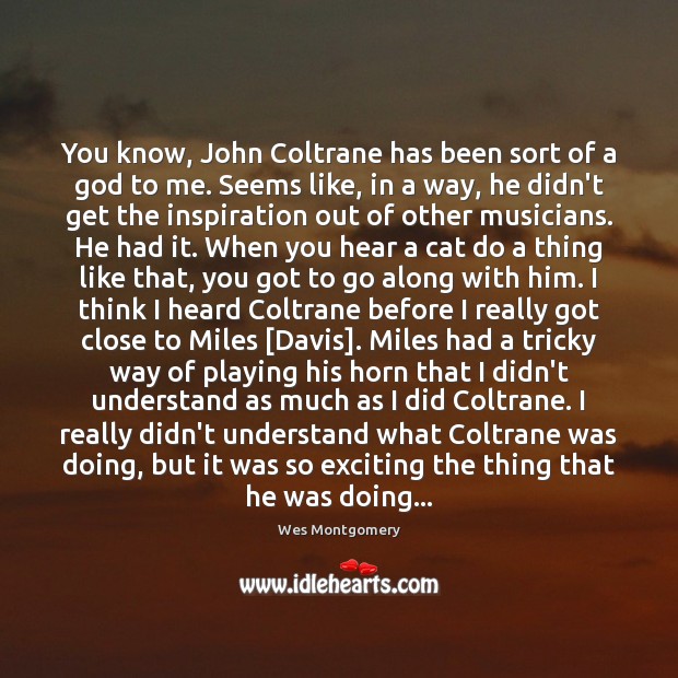 You know, John Coltrane has been sort of a God to me. Wes Montgomery Picture Quote
