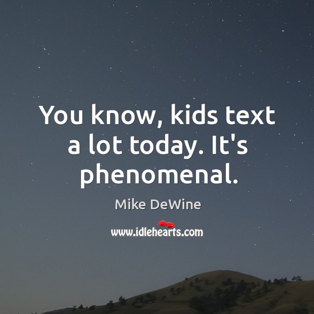 You know, kids text a lot today. It’s phenomenal. Mike DeWine Picture Quote