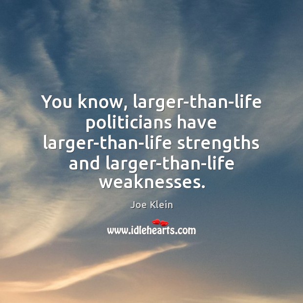 You know, larger-than-life politicians have larger-than-life strengths and larger-than-life weaknesses. Joe Klein Picture Quote