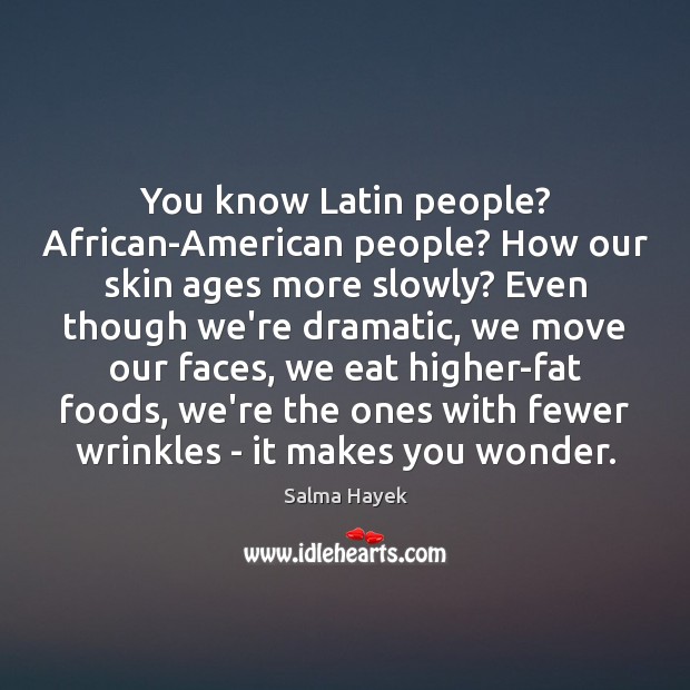 You know Latin people? African-American people? How our skin ages more slowly? Salma Hayek Picture Quote