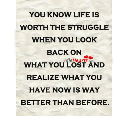 You know life is worth the struggle when you look Realize Quotes Image