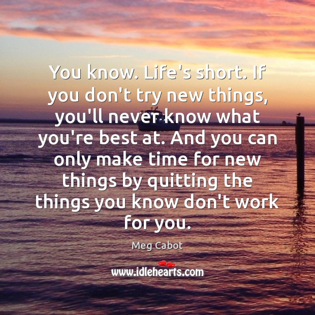You know. Life’s short. If you don’t try new things, you’ll never Meg Cabot Picture Quote
