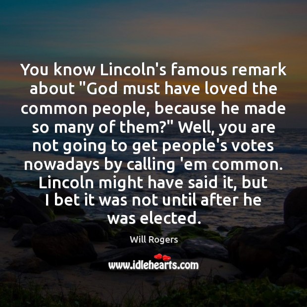 You know Lincoln’s famous remark about “God must have loved the common Will Rogers Picture Quote