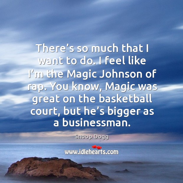 You know, magic was great on the basketball court, but he’s bigger as a businessman. Snoop Dogg Picture Quote