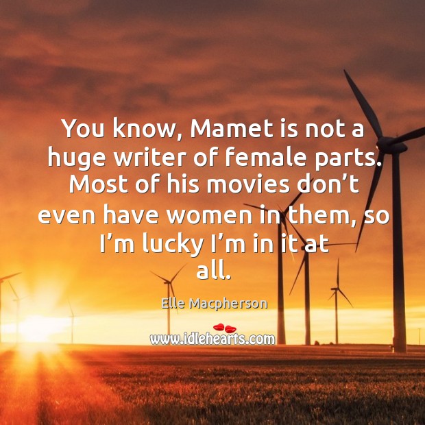 You know, mamet is not a huge writer of female parts. Elle Macpherson Picture Quote