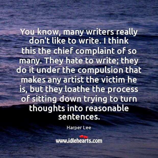 You know, many writers really don’t like to write. I think this Harper Lee Picture Quote