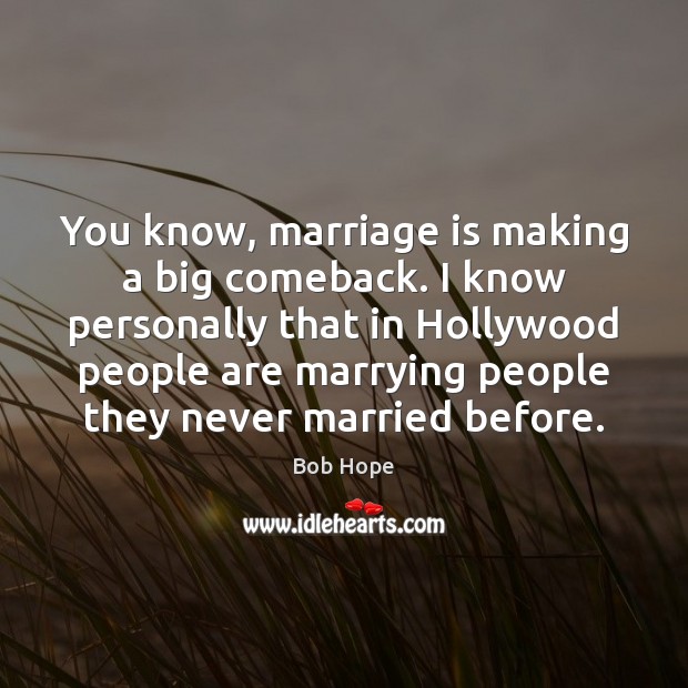 You Know, Marriage Is Making A Big Comeback. I Know Personally That - Idlehearts