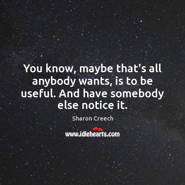 You know, maybe that’s all anybody wants, is to be useful. And Sharon Creech Picture Quote