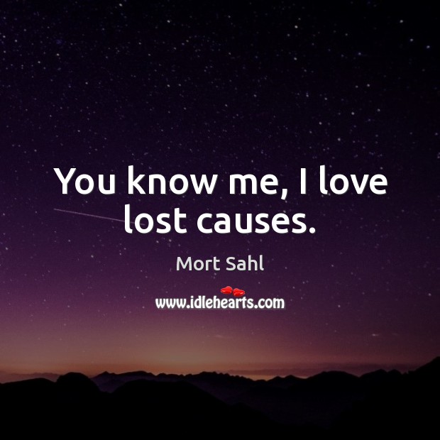 You know me, I love lost causes. Mort Sahl Picture Quote