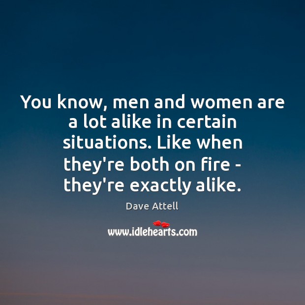 You know, men and women are a lot alike in certain situations. Dave Attell Picture Quote