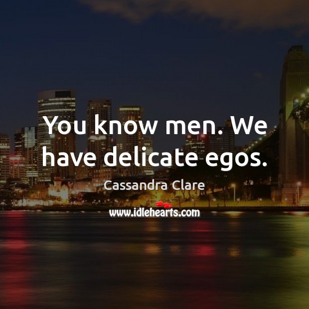 You know men. We have delicate egos. Cassandra Clare Picture Quote