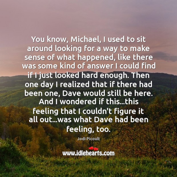You know, Michael, I used to sit around looking for a way Jodi Picoult Picture Quote