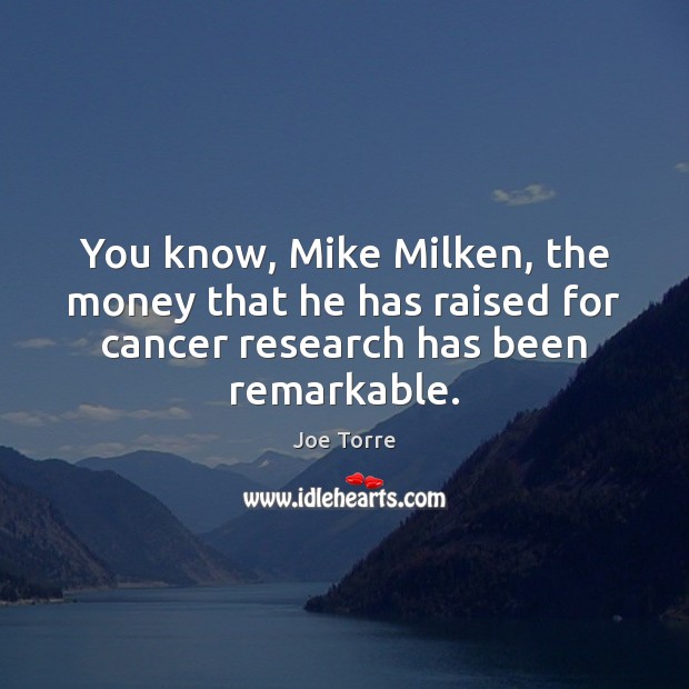 You know, Mike Milken, the money that he has raised for cancer Joe Torre Picture Quote