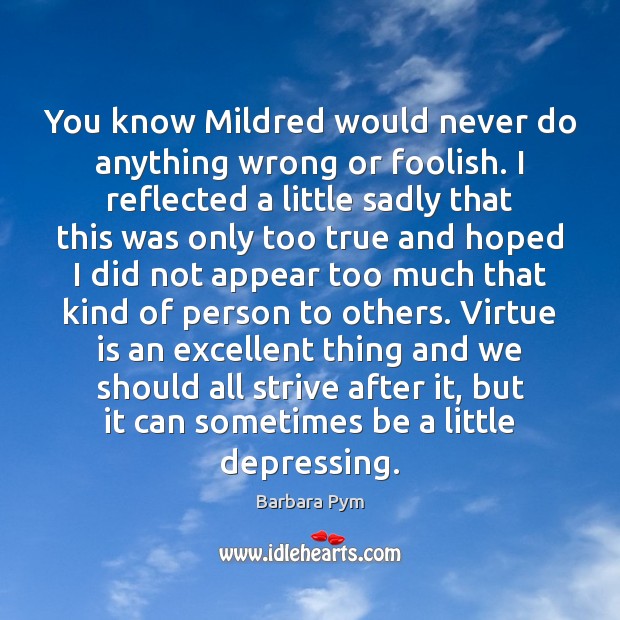 You know Mildred would never do anything wrong or foolish. I reflected Barbara Pym Picture Quote