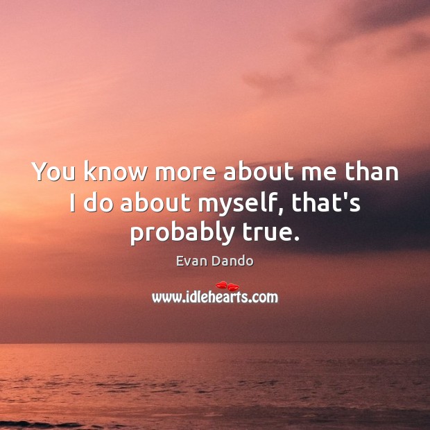 You know more about me than I do about myself, that’s probably true. Image