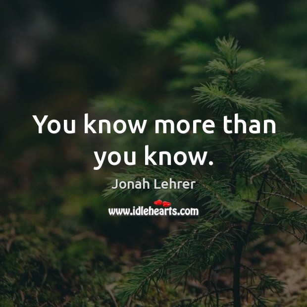 You know more than you know. Jonah Lehrer Picture Quote