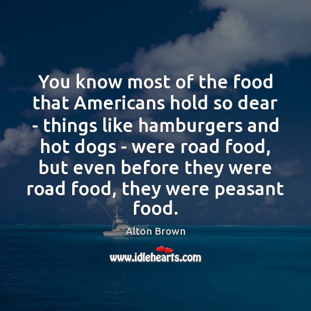 You know most of the food that Americans hold so dear – Alton Brown Picture Quote