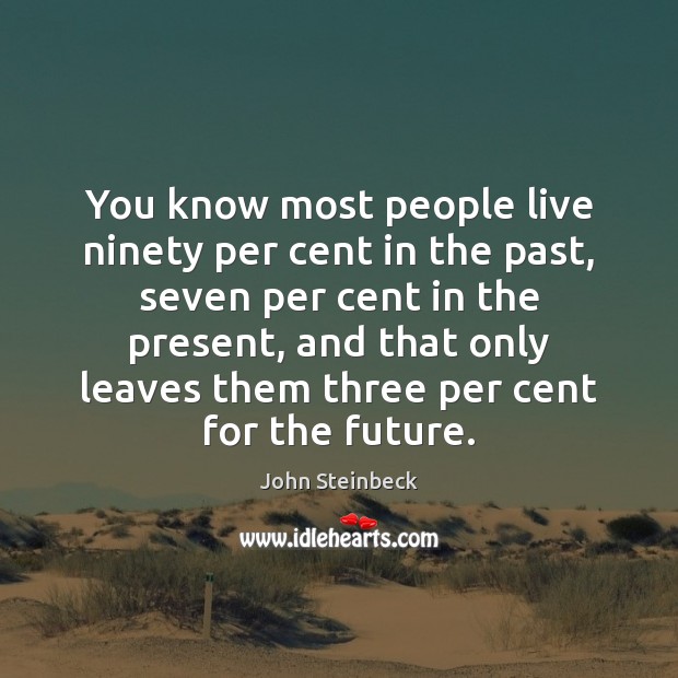 You know most people live ninety per cent in the past, seven John Steinbeck Picture Quote