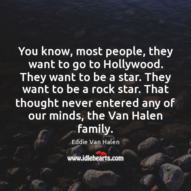 You know, most people, they want to go to Hollywood. They want Eddie Van Halen Picture Quote
