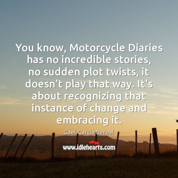 You know, Motorcycle Diaries has no incredible stories, no sudden plot twists, Gael Garcia Bernal Picture Quote