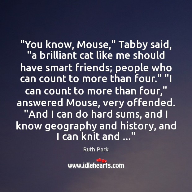 “You know, Mouse,” Tabby said, “a brilliant cat like me should have Ruth Park Picture Quote