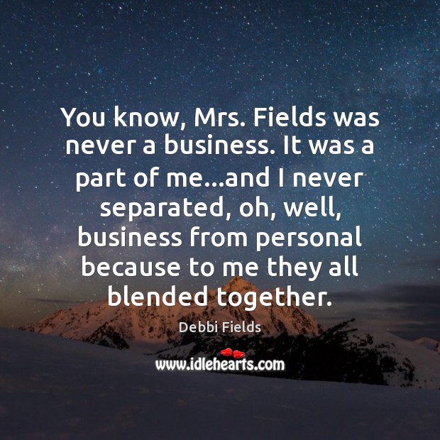 You know, Mrs. Fields was never a business. It was a part Debbi Fields Picture Quote