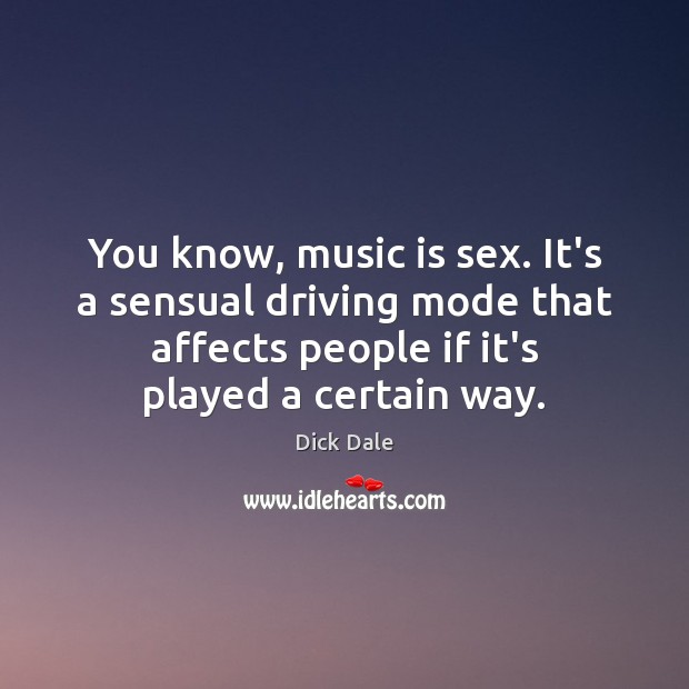 You know, music is sex. It’s a sensual driving mode that affects Dick Dale Picture Quote