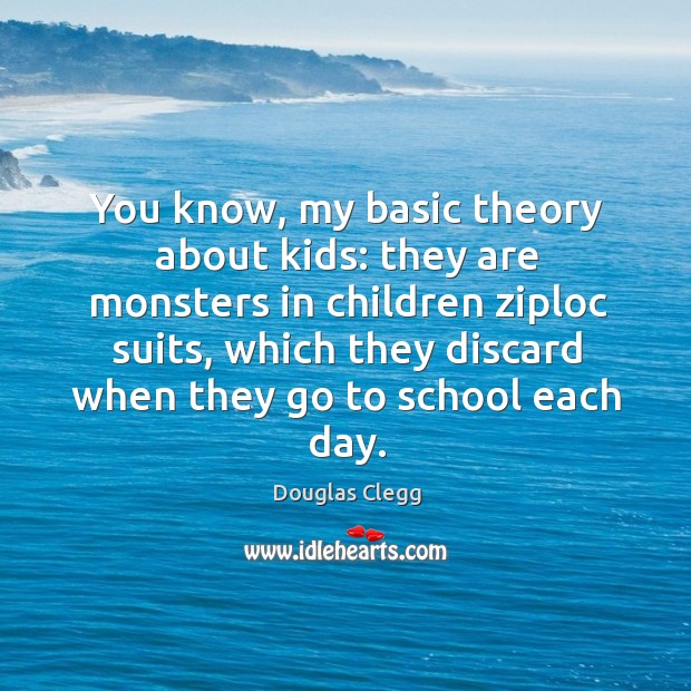 You know, my basic theory about kids: they are monsters in children Douglas Clegg Picture Quote