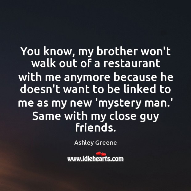 You know, my brother won’t walk out of a restaurant with me Ashley Greene Picture Quote