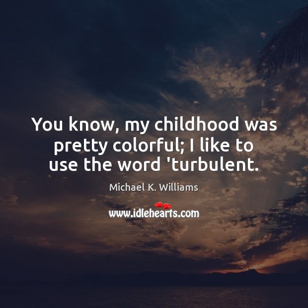You know, my childhood was pretty colorful; I like to use the word ‘turbulent. Michael K. Williams Picture Quote