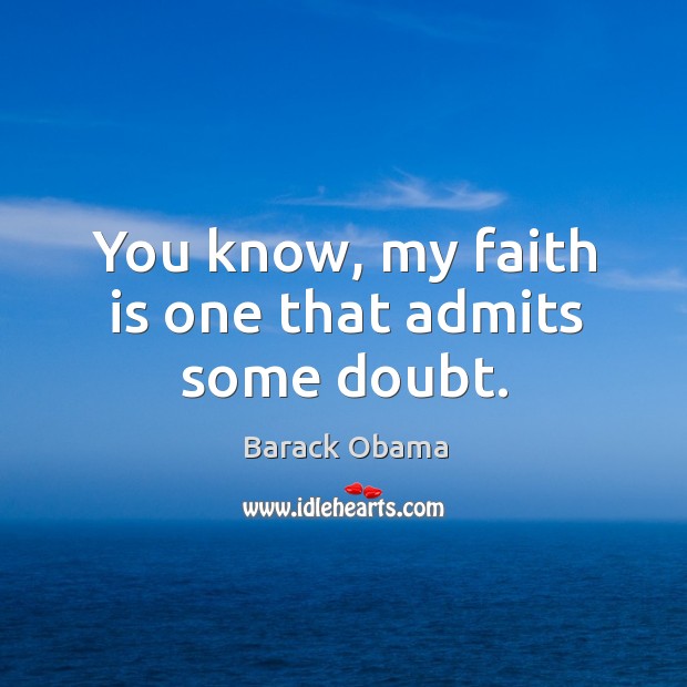 You know, my faith is one that admits some doubt. Barack Obama Picture Quote