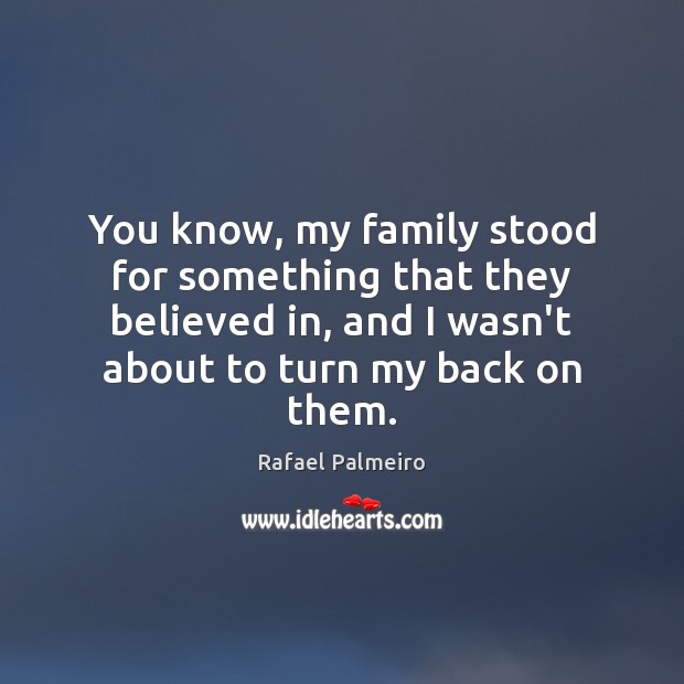 You know, my family stood for something that they believed in, and Rafael Palmeiro Picture Quote