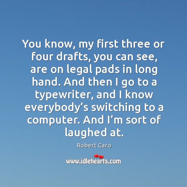 You know, my first three or four drafts, you can see, are on legal pads in long hand. Robert Caro Picture Quote