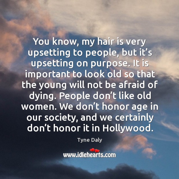 You know, my hair is very upsetting to people, but it’s upsetting on purpose. Tyne Daly Picture Quote