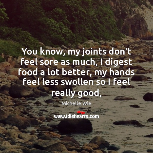 You know, my joints don’t feel sore as much, I digest food Michelle Wie Picture Quote