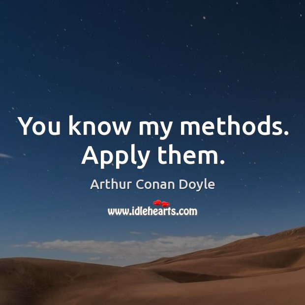 You know my methods. Apply them. Arthur Conan Doyle Picture Quote