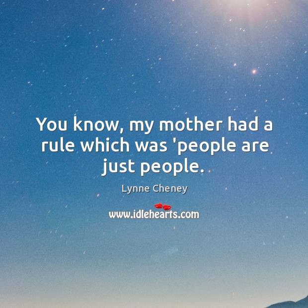 You know, my mother had a rule which was ‘people are just people. Lynne Cheney Picture Quote