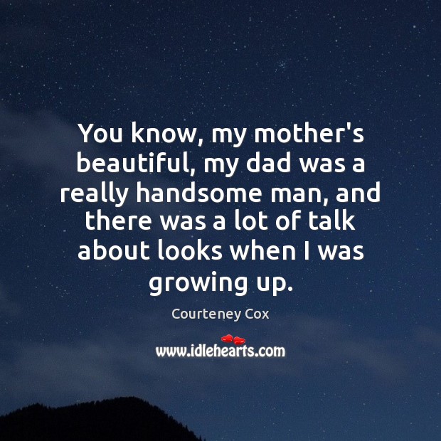 You know, my mother’s beautiful, my dad was a really handsome man, Courteney Cox Picture Quote