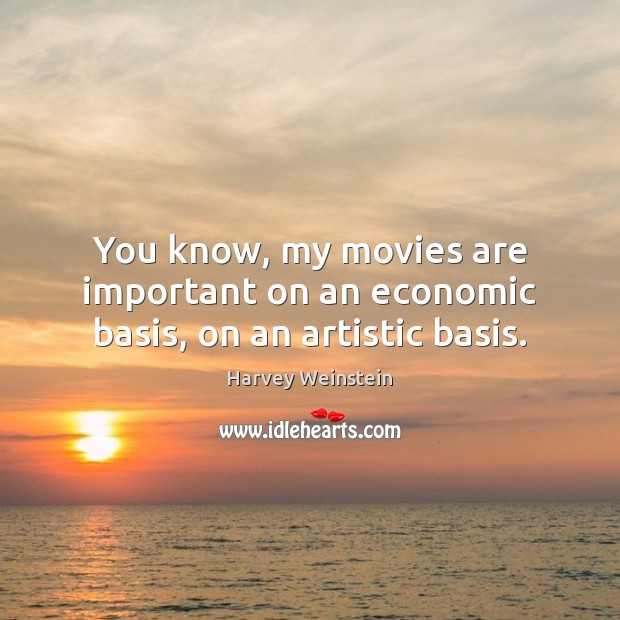 You know, my movies are important on an economic basis, on an artistic basis. Harvey Weinstein Picture Quote