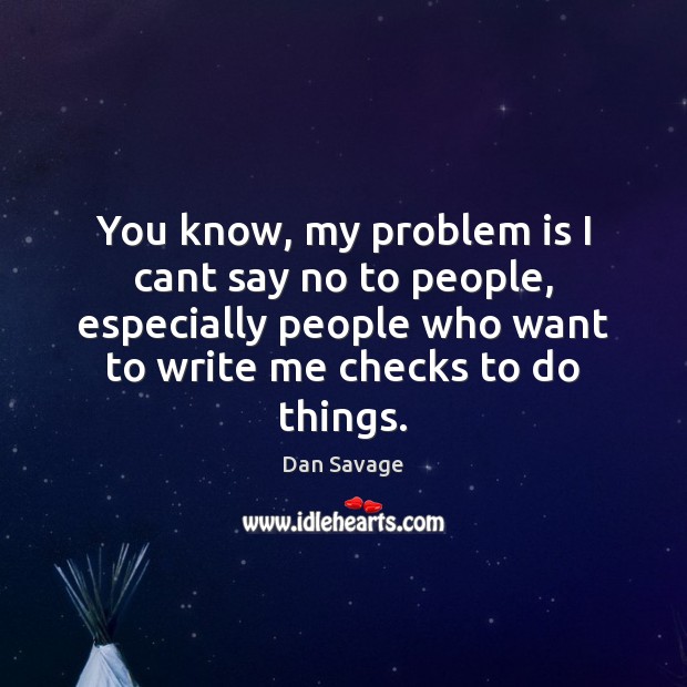 You know, my problem is I cant say no to people, especially Dan Savage Picture Quote